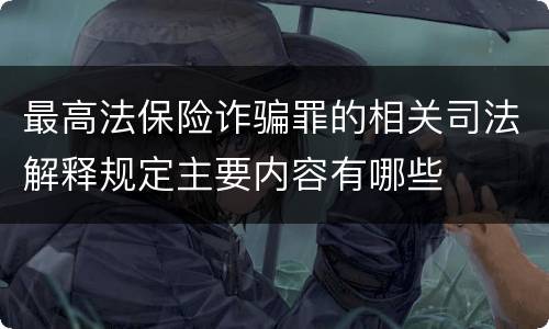 最高法保险诈骗罪的相关司法解释规定主要内容有哪些