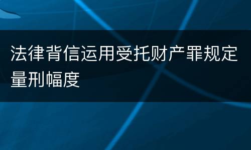 法律背信运用受托财产罪规定量刑幅度
