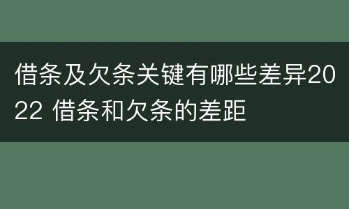 借条及欠条关键有哪些差异2022 借条和欠条的差距
