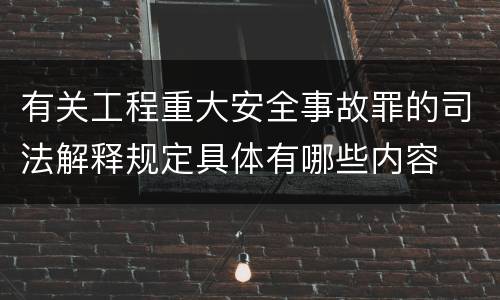 有关工程重大安全事故罪的司法解释规定具体有哪些内容