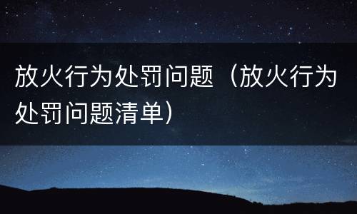 放火行为处罚问题（放火行为处罚问题清单）