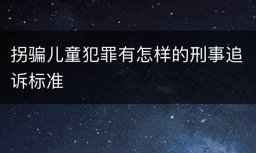 拐骗儿童犯罪有怎样的刑事追诉标准
