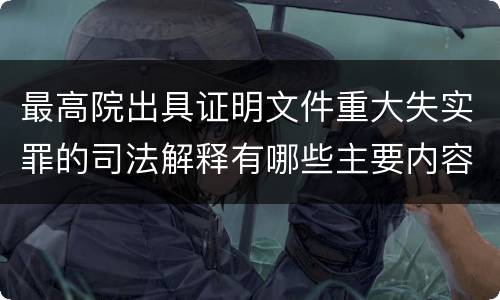 最高院出具证明文件重大失实罪的司法解释有哪些主要内容
