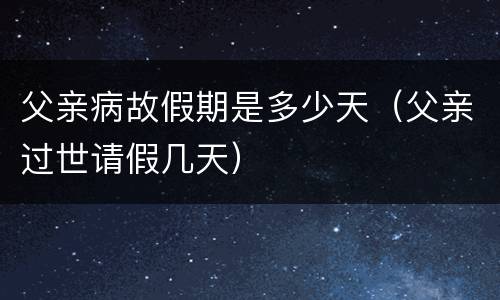 父亲病故假期是多少天（父亲过世请假几天）