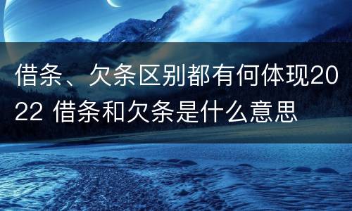 借条、欠条区别都有何体现2022 借条和欠条是什么意思