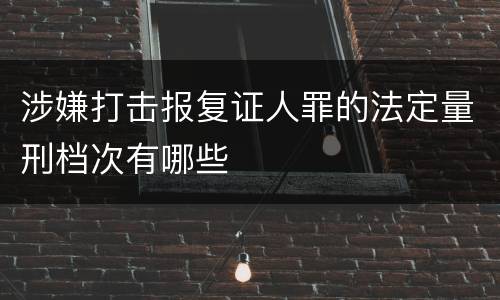 涉嫌打击报复证人罪的法定量刑档次有哪些