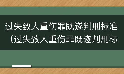 过失致人重伤罪既遂判刑标准（过失致人重伤罪既遂判刑标准是多少）