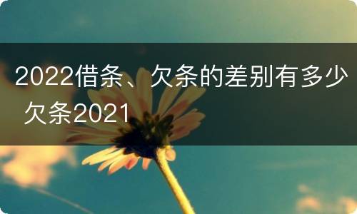 2022借条、欠条的差别有多少 欠条2021