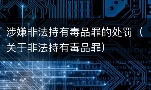 涉嫌非法持有毒品罪的处罚（关于非法持有毒品罪）