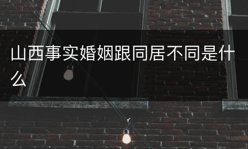山西事实婚姻跟同居不同是什么