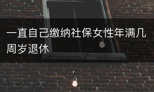 一直自己缴纳社保女性年满几周岁退休