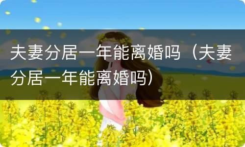 夫妻分居一年能离婚吗（夫妻分居一年能离婚吗）
