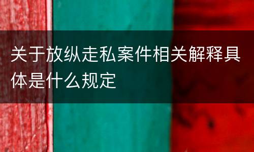 关于放纵走私案件相关解释具体是什么规定