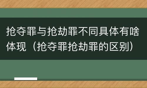 抢夺罪与抢劫罪不同具体有啥体现（抢夺罪抢劫罪的区别）