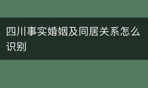 四川事实婚姻及同居关系怎么识别