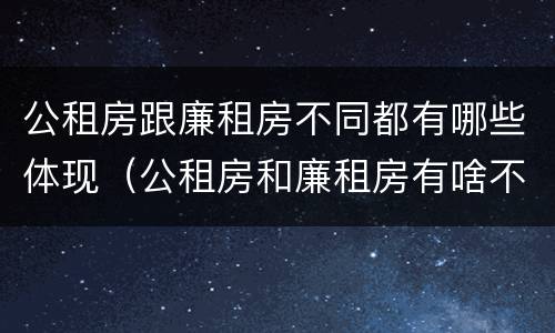 公租房跟廉租房不同都有哪些体现（公租房和廉租房有啥不同）