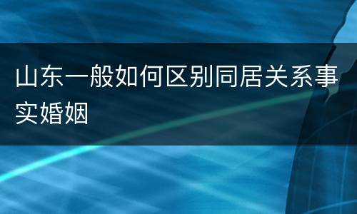 山东一般如何区别同居关系事实婚姻