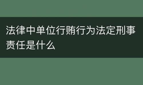 法律中单位行贿行为法定刑事责任是什么