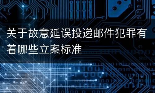 关于故意延误投递邮件犯罪有着哪些立案标准