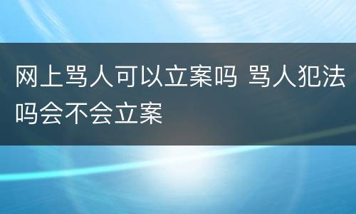 网上骂人可以立案吗 骂人犯法吗会不会立案