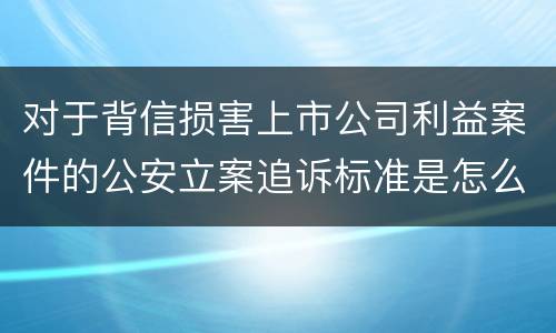 对于背信损害上市公司利益案件的公安立案追诉标准是怎么规定