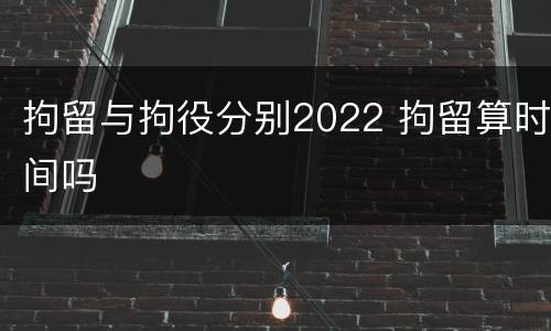 拘留与拘役分别2022 拘留算时间吗