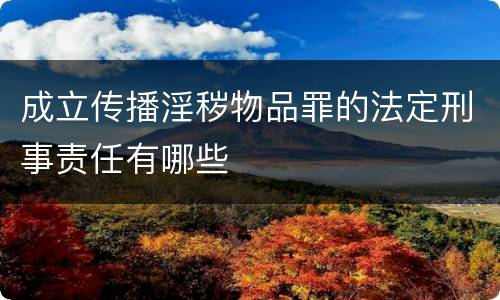 成立传播淫秽物品罪的法定刑事责任有哪些