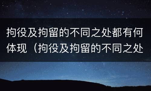 拘役及拘留的不同之处都有何体现（拘役及拘留的不同之处都有何体现和影响）