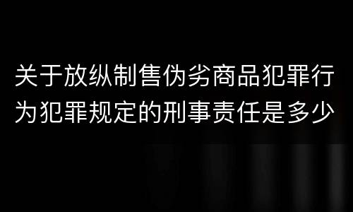 关于放纵制售伪劣商品犯罪行为犯罪规定的刑事责任是多少
