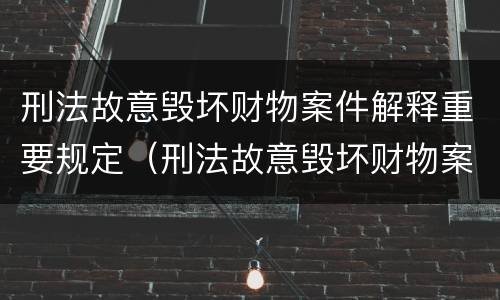 刑法故意毁坏财物案件解释重要规定（刑法故意毁坏财物案件解释重要规定）