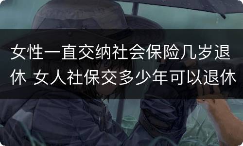女性一直交纳社会保险几岁退休 女人社保交多少年可以退休金