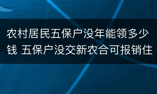 农村居民五保户没年能领多少钱 五保户没交新农合可报销住院出费吗