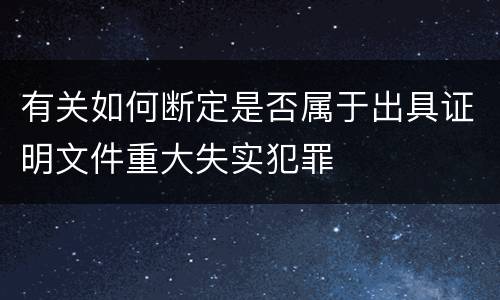 有关如何断定是否属于出具证明文件重大失实犯罪