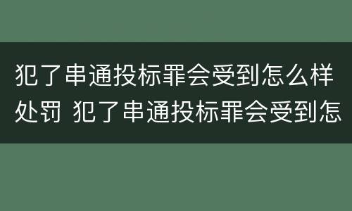 犯了串通投标罪会受到怎么样处罚 犯了串通投标罪会受到怎么样处罚呢