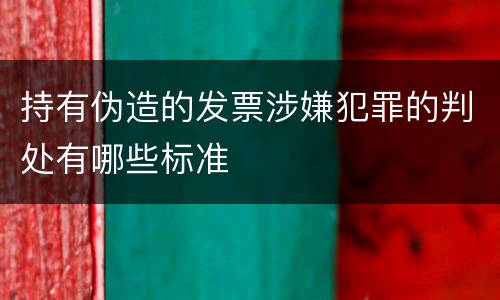 持有伪造的发票涉嫌犯罪的判处有哪些标准
