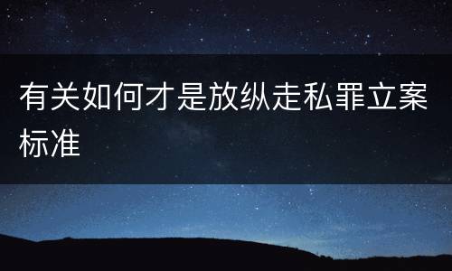 有关如何才是放纵走私罪立案标准