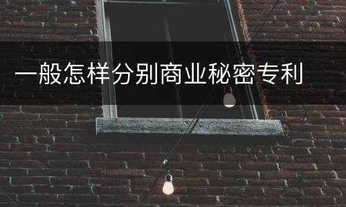 一般怎样分别商业秘密专利
