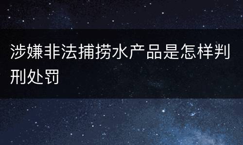 涉嫌非法捕捞水产品是怎样判刑处罚