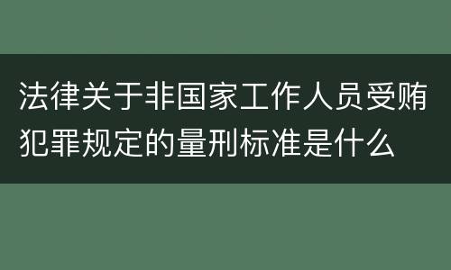法律关于非国家工作人员受贿犯罪规定的量刑标准是什么