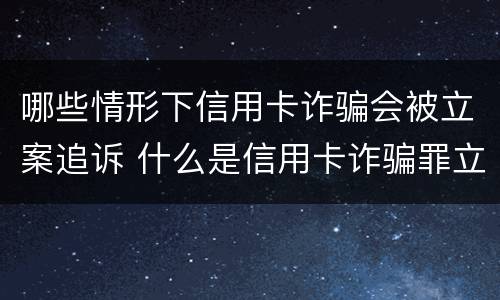 哪些情形下信用卡诈骗会被立案追诉 什么是信用卡诈骗罪立案标准