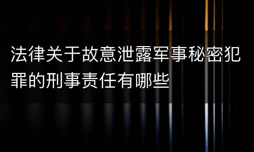 法律关于故意泄露军事秘密犯罪的刑事责任有哪些