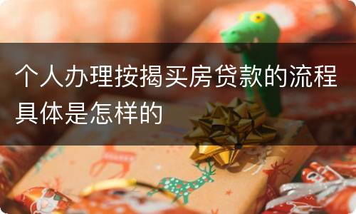 个人办理按揭买房贷款的流程具体是怎样的