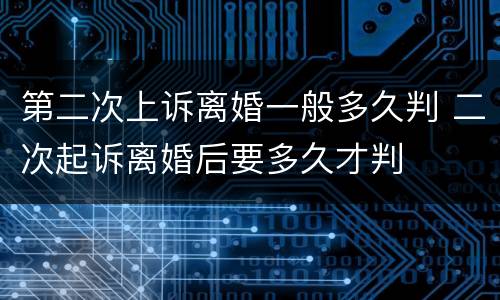 第二次上诉离婚一般多久判 二次起诉离婚后要多久才判