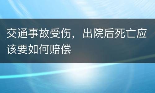 交通事故受伤，出院后死亡应该要如何赔偿