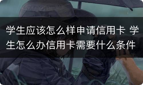 学生应该怎么样申请信用卡 学生怎么办信用卡需要什么条件