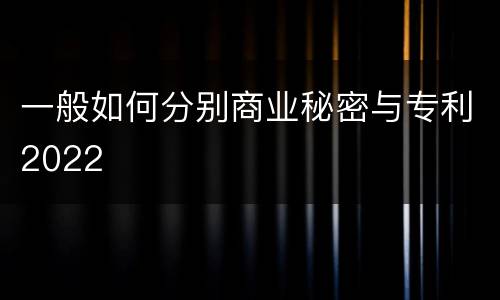 一般如何分别商业秘密与专利2022