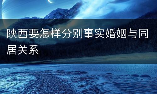 陕西要怎样分别事实婚姻与同居关系