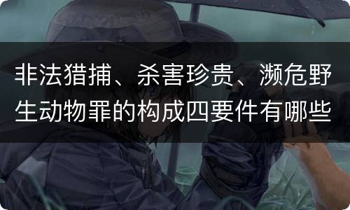 非法猎捕、杀害珍贵、濒危野生动物罪的构成四要件有哪些