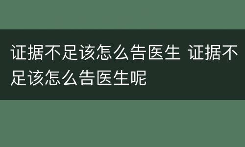 证据不足该怎么告医生 证据不足该怎么告医生呢