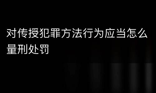 对传授犯罪方法行为应当怎么量刑处罚